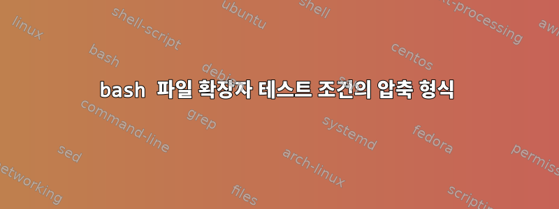 bash 파일 확장자 테스트 조건의 압축 형식