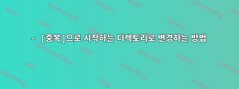 - [중복]으로 시작하는 디렉토리로 변경하는 방법