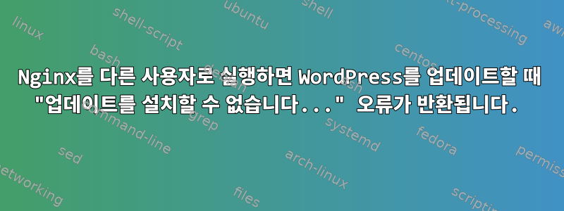 Nginx를 다른 사용자로 실행하면 WordPress를 업데이트할 때 "업데이트를 설치할 수 없습니다..." 오류가 반환됩니다.