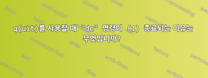 q(uit)를 사용할 때 "dc" 명령이 (1) 종료되는 이유는 무엇입니까?