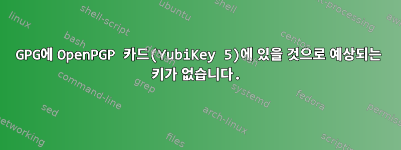 GPG에 OpenPGP 카드(YubiKey 5)에 있을 것으로 예상되는 키가 없습니다.