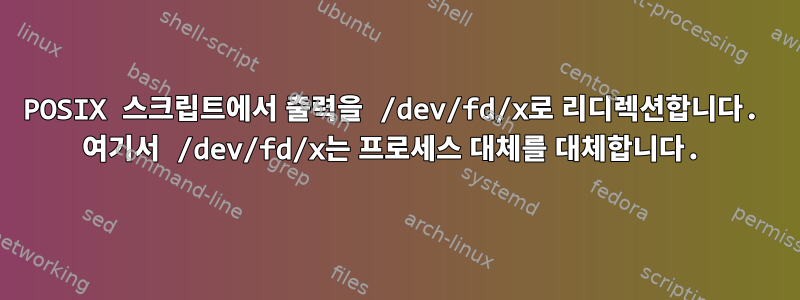 POSIX 스크립트에서 출력을 /dev/fd/x로 리디렉션합니다. 여기서 /dev/fd/x는 프로세스 대체를 대체합니다.