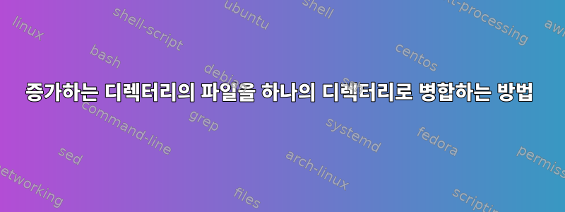 증가하는 디렉터리의 파일을 하나의 디렉터리로 병합하는 방법