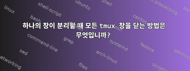 하나의 창이 분리될 때 모든 tmux 창을 닫는 방법은 무엇입니까?