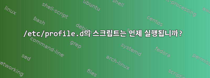 /etc/profile.d의 스크립트는 언제 실행됩니까?