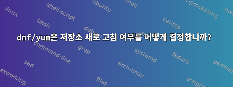 dnf/yum은 저장소 새로 고침 여부를 어떻게 결정합니까?