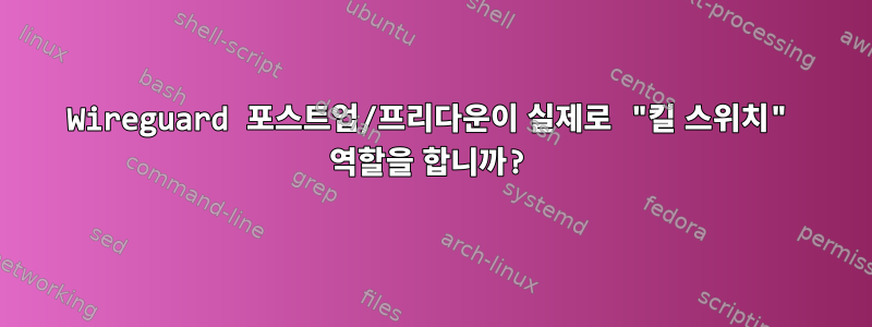 Wireguard 포스트업/프리다운이 실제로 "킬 스위치" 역할을 합니까?