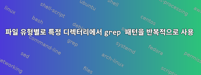 파일 유형별로 특정 디렉터리에서 grep 패턴을 반복적으로 사용