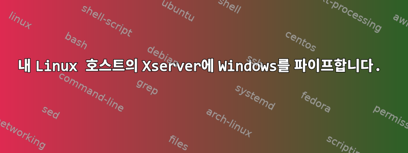 내 Linux 호스트의 Xserver에 Windows를 파이프합니다.