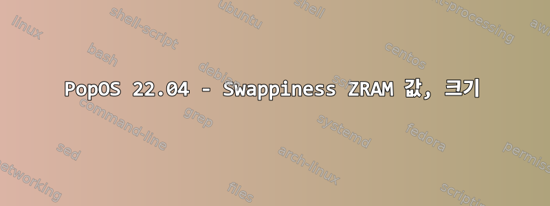 PopOS 22.04 - Swappiness ZRAM 값, 크기