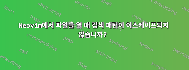 Neovim에서 파일을 열 때 검색 패턴이 이스케이프되지 않습니까?