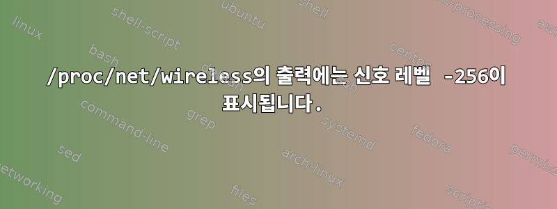 /proc/net/wireless의 출력에는 신호 레벨 -256이 표시됩니다.