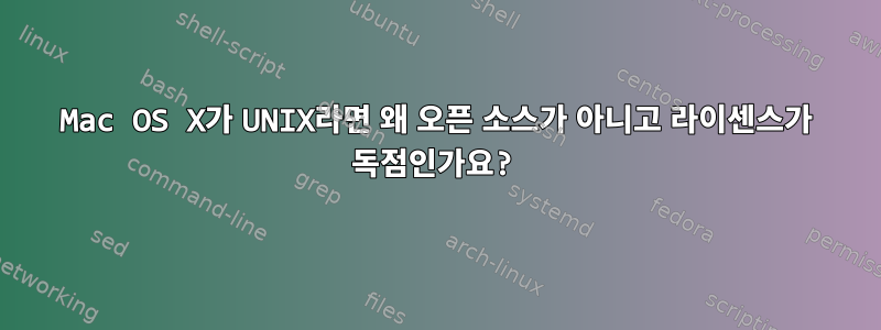 Mac OS X가 UNIX라면 왜 오픈 소스가 아니고 라이센스가 독점인가요?