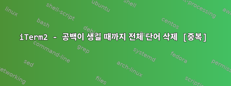 iTerm2 - 공백이 생길 때까지 전체 단어 삭제 [중복]