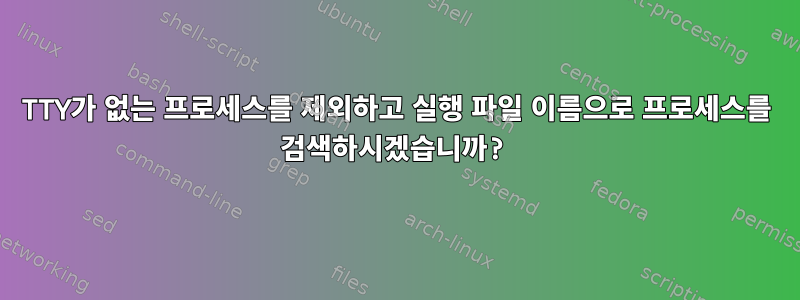 TTY가 없는 프로세스를 제외하고 실행 파일 이름으로 프로세스를 검색하시겠습니까?