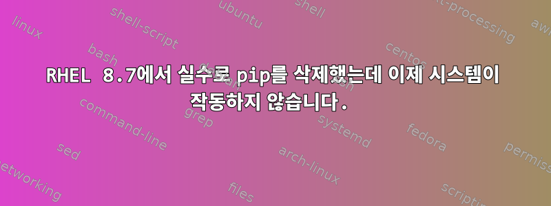 RHEL 8.7에서 실수로 pip를 삭제했는데 이제 시스템이 작동하지 않습니다.