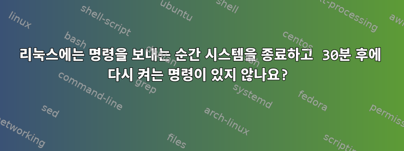 리눅스에는 명령을 보내는 순간 시스템을 종료하고 30분 후에 다시 켜는 명령이 있지 않나요?