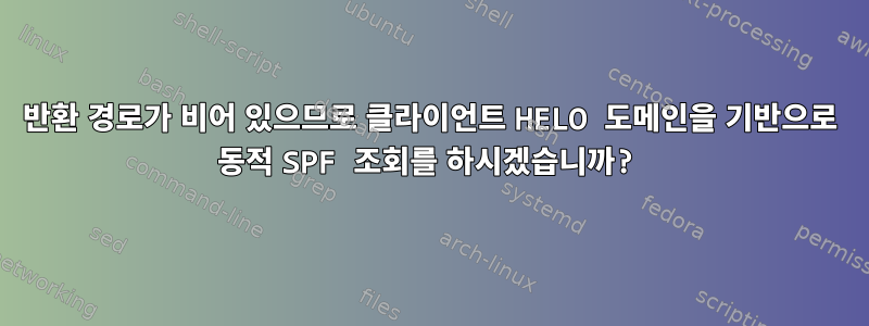 반환 경로가 비어 있으므로 클라이언트 HELO 도메인을 기반으로 동적 SPF 조회를 하시겠습니까?