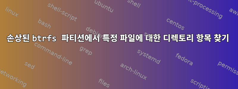 손상된 btrfs 파티션에서 특정 파일에 대한 디렉토리 항목 찾기