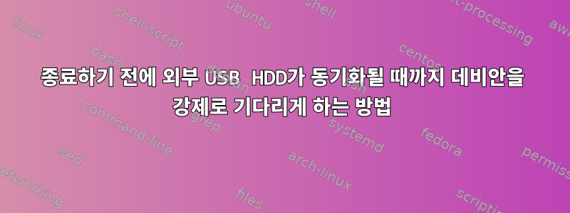 종료하기 전에 외부 USB HDD가 동기화될 때까지 데비안을 강제로 기다리게 하는 방법