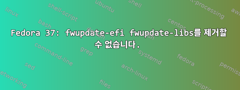 Fedora 37: fwupdate-efi fwupdate-libs를 제거할 수 없습니다.