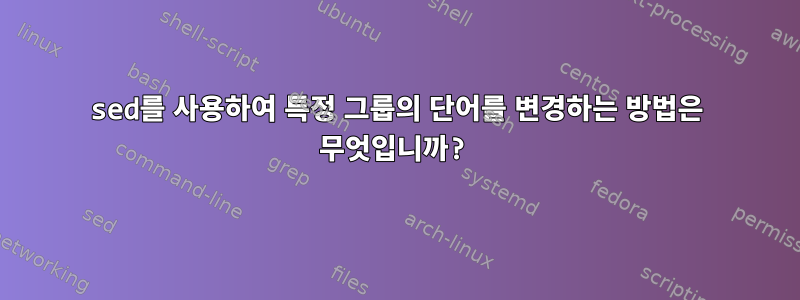 sed를 사용하여 특정 그룹의 단어를 변경하는 방법은 무엇입니까?