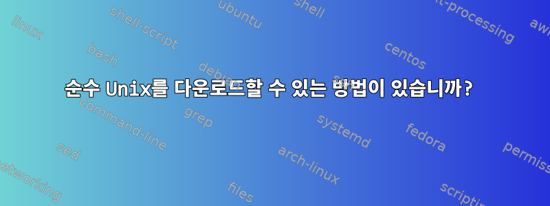 순수 Unix를 다운로드할 수 있는 방법이 있습니까?