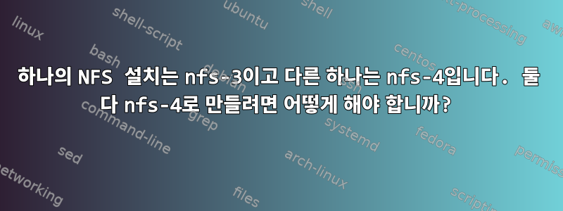 하나의 NFS 설치는 nfs-3이고 다른 하나는 nfs-4입니다. 둘 다 nfs-4로 만들려면 어떻게 해야 합니까?