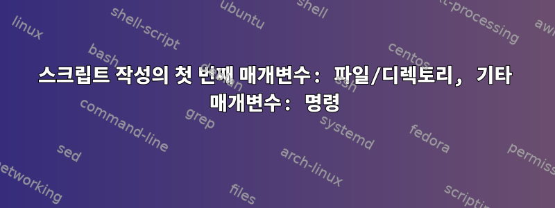 스크립트 작성의 첫 번째 매개변수: 파일/디렉토리, 기타 매개변수: 명령