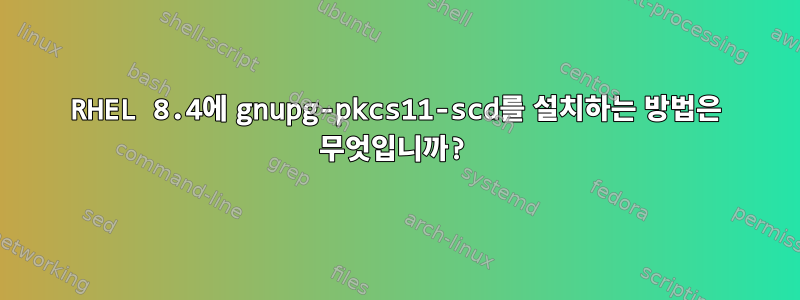 RHEL 8.4에 gnupg-pkcs11-scd를 설치하는 방법은 무엇입니까?