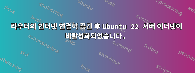 라우터의 인터넷 연결이 끊긴 후 Ubuntu 22 서버 이더넷이 비활성화되었습니다.