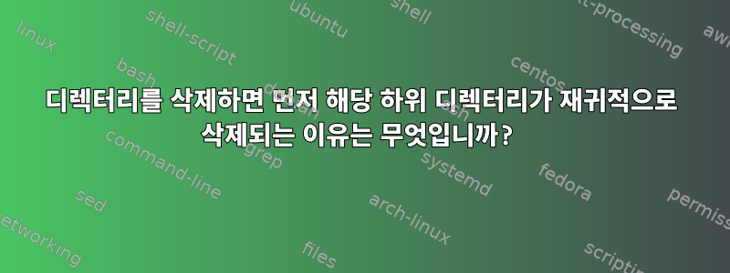 디렉터리를 삭제하면 먼저 해당 하위 디렉터리가 재귀적으로 삭제되는 이유는 무엇입니까?