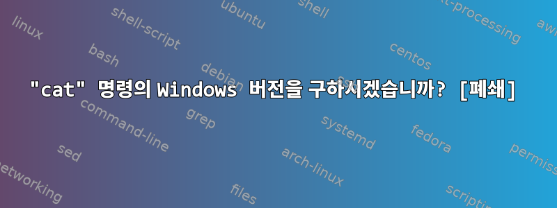 "cat" 명령의 Windows 버전을 구하시겠습니까? [폐쇄]