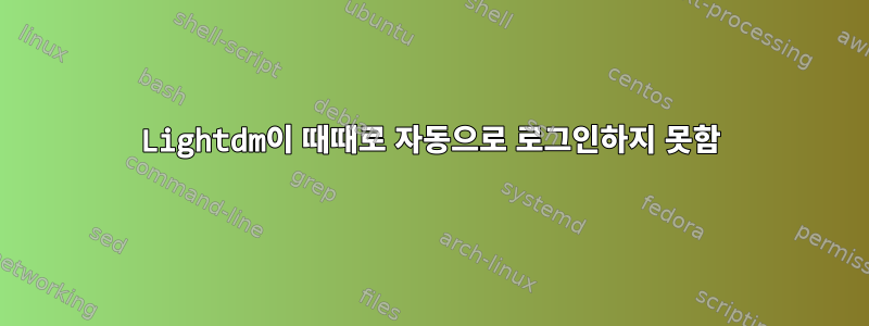 Lightdm이 때때로 자동으로 로그인하지 못함