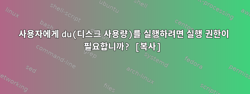 사용자에게 du(디스크 사용량)를 실행하려면 실행 권한이 필요합니까? [복사]