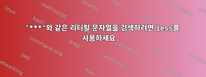 '***'와 같은 리터럴 문자열을 검색하려면 less를 사용하세요.