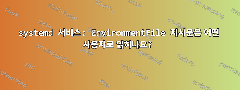 systemd 서비스: EnvironmentFile 지시문은 어떤 사용자로 읽히나요?