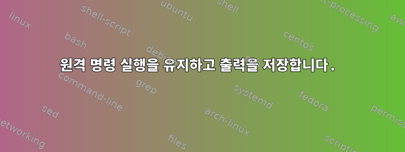 원격 명령 실행을 유지하고 출력을 저장합니다.