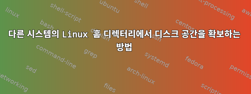 다른 시스템의 Linux 홈 디렉터리에서 디스크 공간을 확보하는 방법