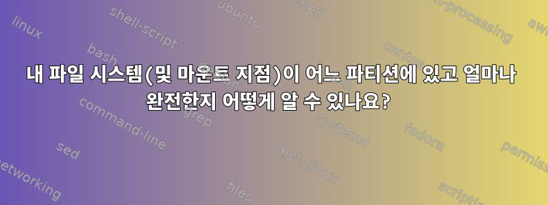 내 파일 시스템(및 마운트 지점)이 어느 파티션에 있고 얼마나 완전한지 어떻게 알 수 있나요?