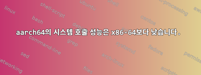 aarch64의 시스템 호출 성능은 x86-64보다 낮습니다.