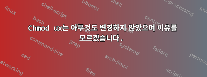 Chmod ux는 아무것도 변경하지 않았으며 이유를 모르겠습니다.