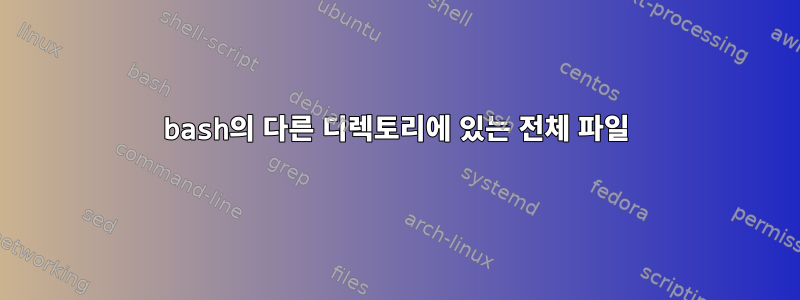 bash의 다른 디렉토리에 있는 전체 파일