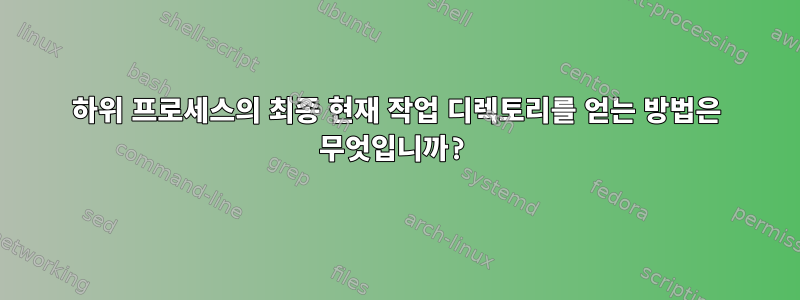 하위 프로세스의 최종 현재 작업 디렉토리를 얻는 방법은 무엇입니까?