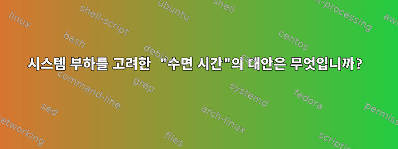 시스템 부하를 고려한 "수면 시간"의 대안은 무엇입니까?