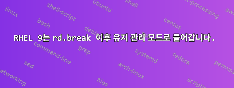 RHEL 9는 rd.break 이후 유지 관리 모드로 들어갑니다.