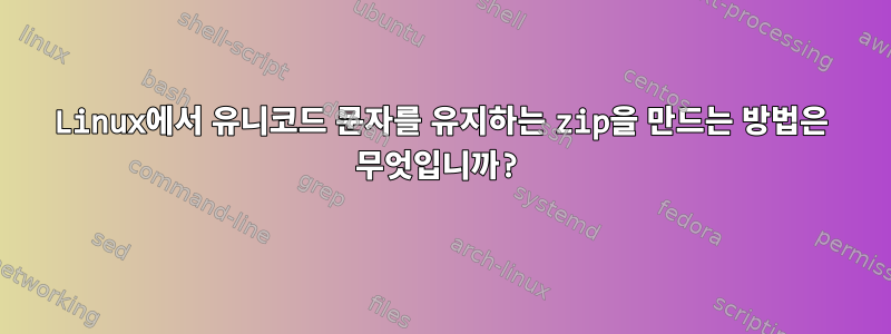 Linux에서 유니코드 문자를 유지하는 zip을 만드는 방법은 무엇입니까?