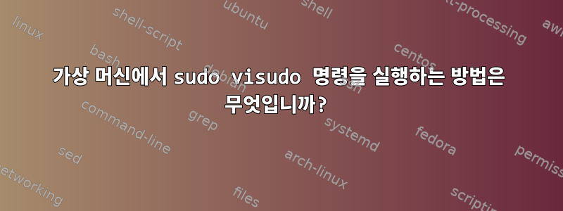 가상 머신에서 sudo visudo 명령을 실행하는 방법은 무엇입니까?