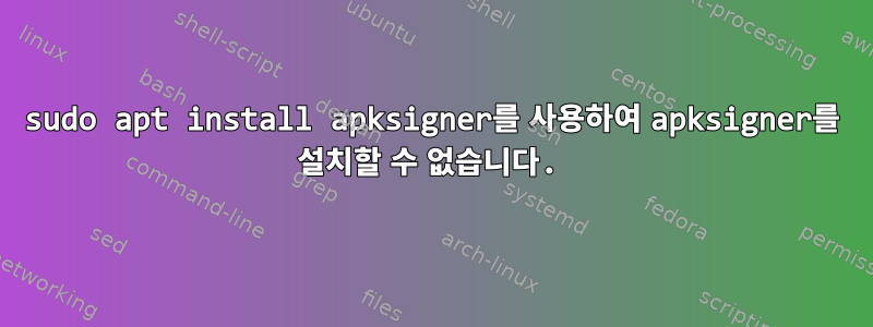 sudo apt install apksigner를 사용하여 apksigner를 설치할 수 없습니다.