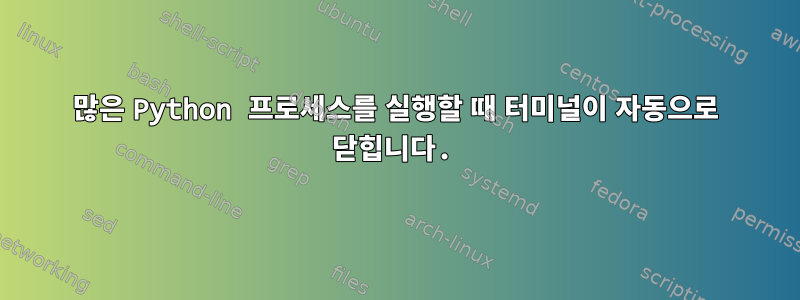 많은 Python 프로세스를 실행할 때 터미널이 자동으로 닫힙니다.